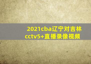 2021cba辽宁对吉林 cctv5+直播录像视频